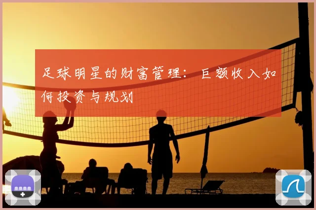 足球明星的财富管理:巨额收入如何投资与规划