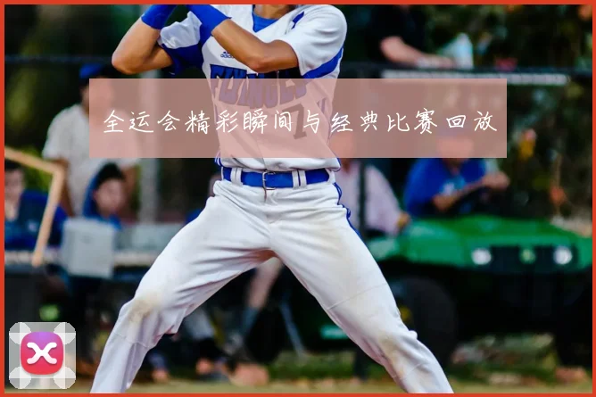 全运会精彩瞬间与经典比赛回放
