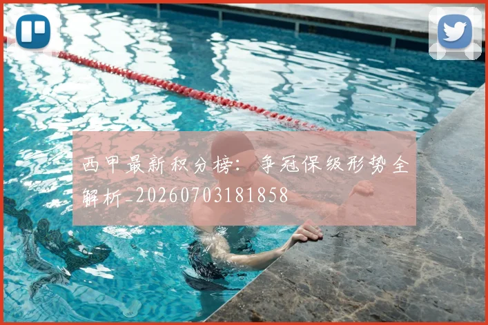 西甲最新积分榜:争冠保级形势全解析_20260703181858