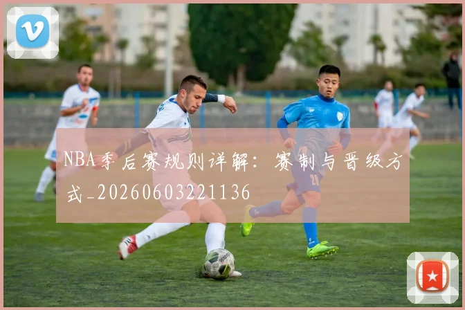 NBA季后赛规则详解：赛制与晋级方式_20260603221136