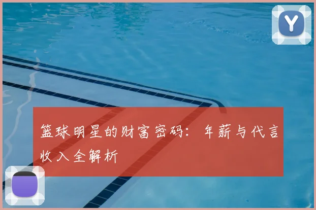 篮球明星的财富密码：年薪与代言收入全解析