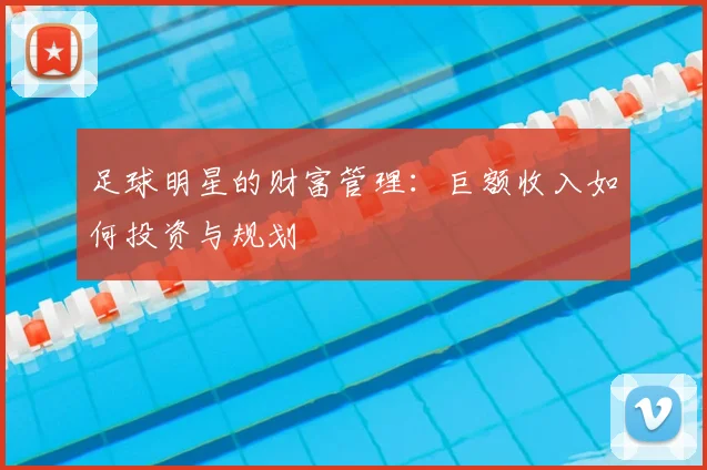足球明星的财富管理:巨额收入如何投资与规划