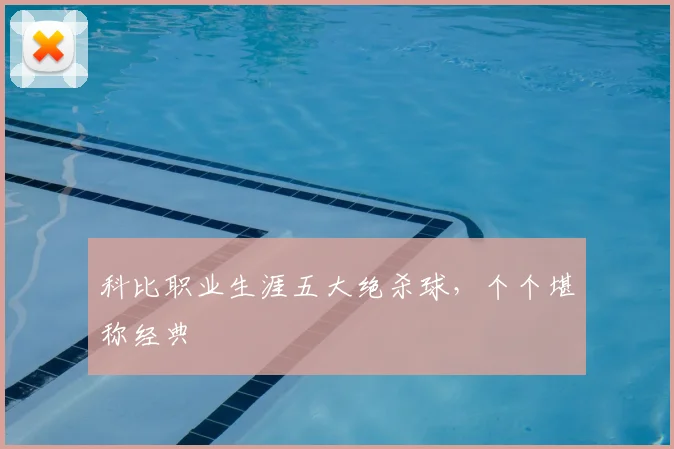 科比职业生涯五大绝杀球，个个堪称经典