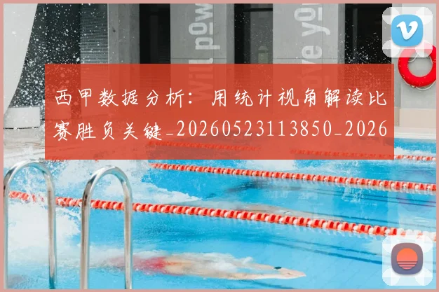 西甲数据分析：用统计视角解读比赛胜负关键_20260523113850_20260703181854