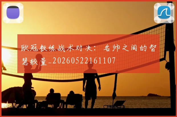 欧冠教练战术对决:名帅之间的智慧较量_20260522161107