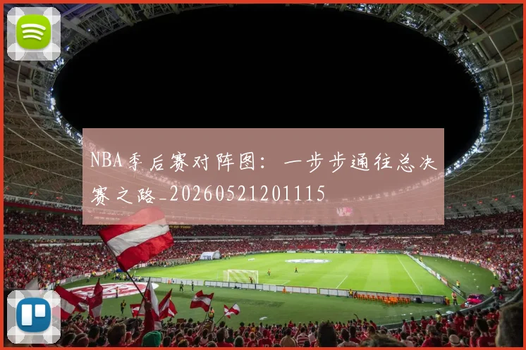 NBA季后赛对阵图：一步步通往总决赛之路_20260521201115
