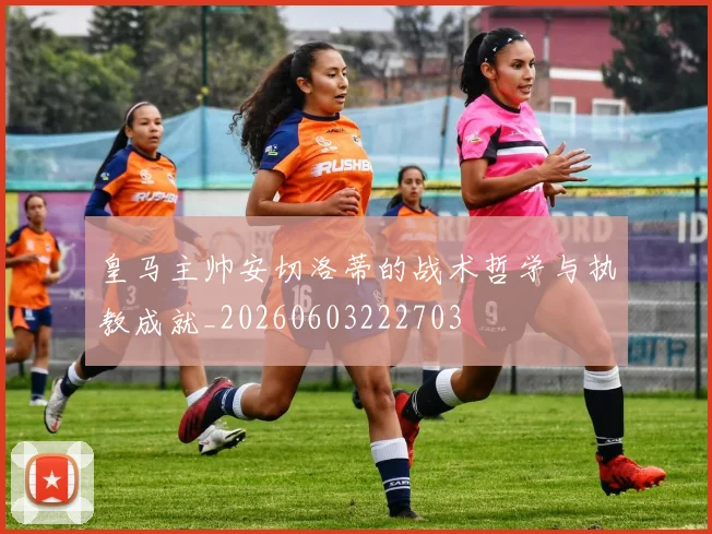 皇马主帅安切洛蒂的战术哲学与执教成就_20260603222703