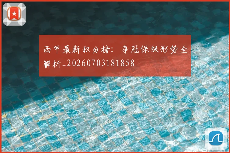 西甲最新积分榜：争冠保级形势全解析_20260703181858