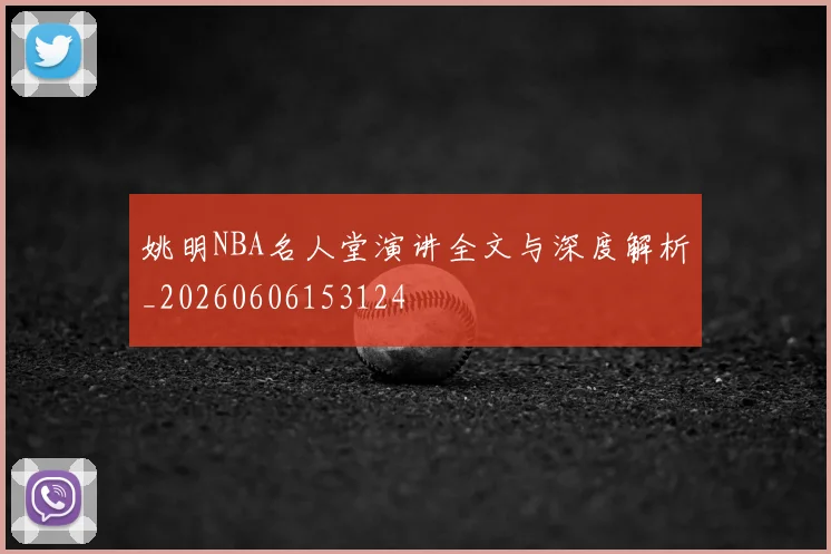 姚明NBA名人堂演讲全文与深度解析_20260606153124