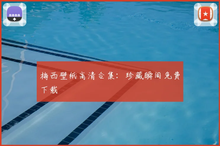 梅西壁纸高清合集:珍藏瞬间免费下载