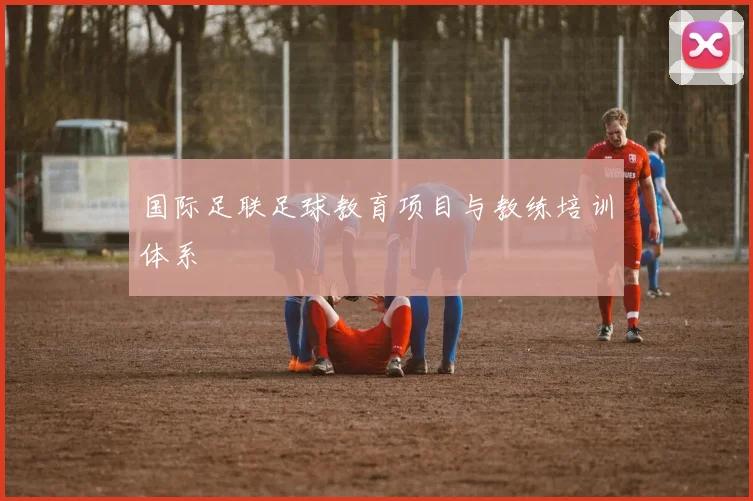 国际足联足球教育项目与教练培训体系