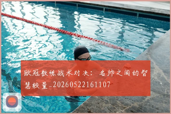 欧冠教练战术对决：名帅之间的智慧较量_20260522161107
