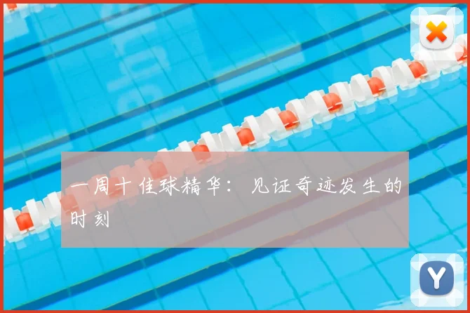 一周十佳球精华：见证奇迹发生的时刻