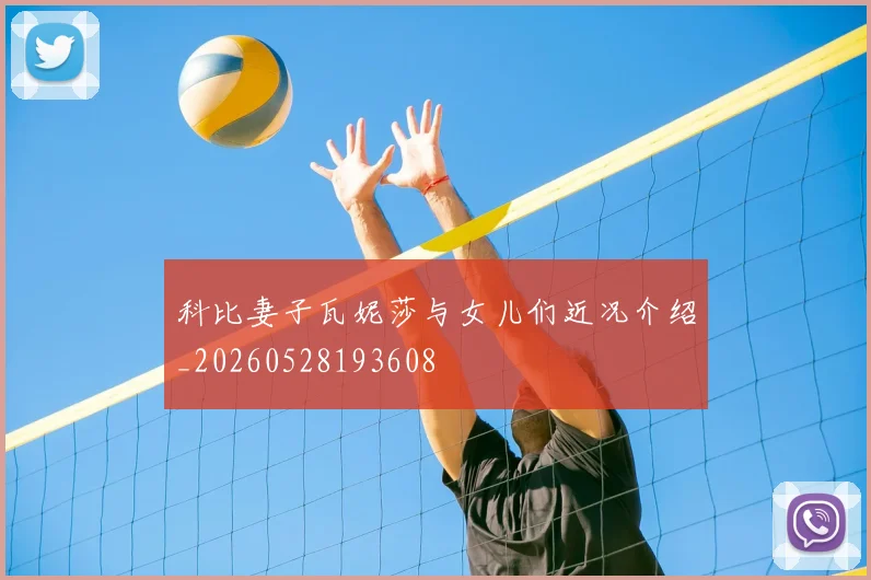 科比妻子瓦妮莎与女儿们近况介绍_20260528193608