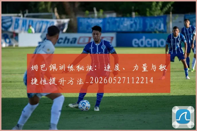 姆巴佩训练秘诀:速度、力量与敏捷性提升方法_20260527112214