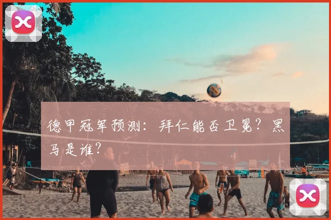 德甲冠军预测:拜仁能否卫冕?黑马是谁?