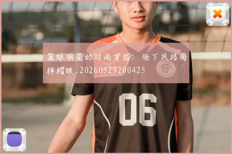 篮球明星的时尚穿搭:场下风格同样耀眼_20260529200425