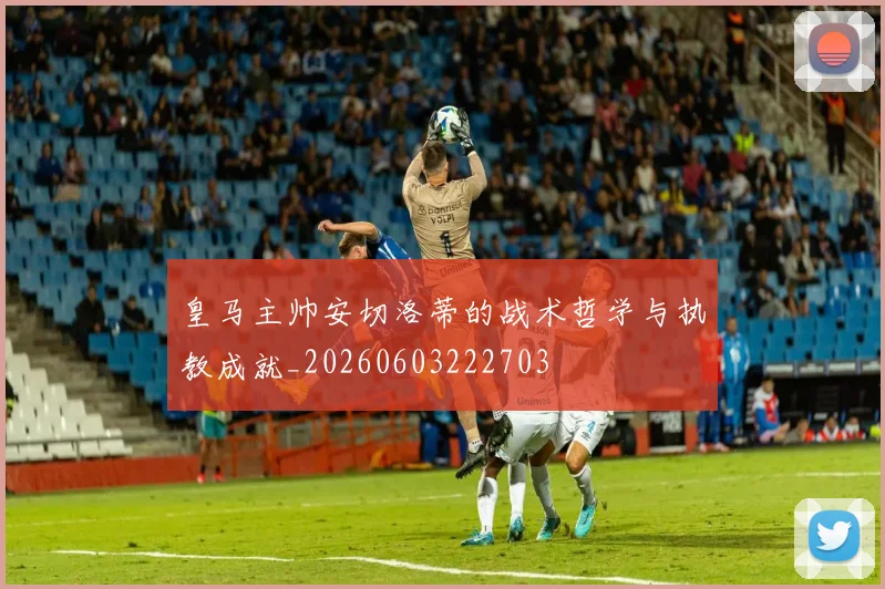 皇马主帅安切洛蒂的战术哲学与执教成就_20260603222703